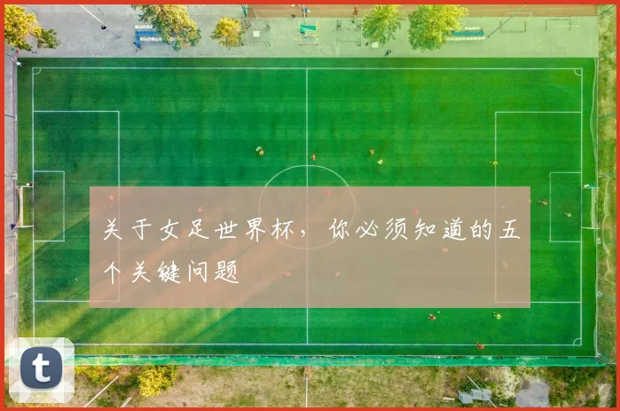 关于女足世界杯，你必须知道的五个关键问题