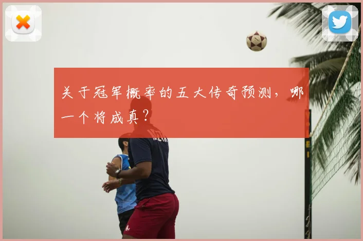 关于冠军概率的五大传奇预测，哪一个将成真？