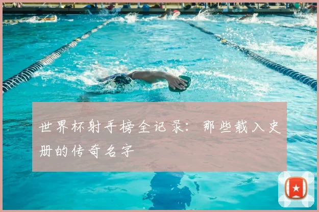 世界杯射手榜全记录:那些载入史册的传奇名字