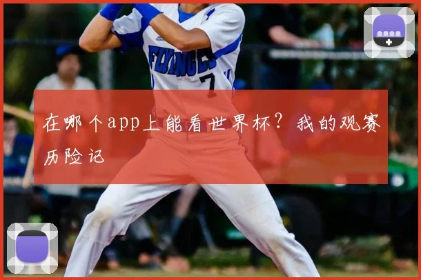 在哪个app上能看世界杯？我的观赛历险记
