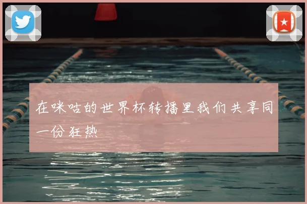 在咪咕的世界杯转播里我们共享同一份狂热