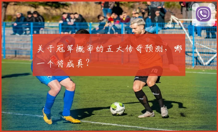 关于冠军概率的五大传奇预测，哪一个将成真？