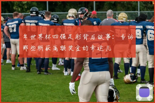年世界杯四强足彩背后故事:专访那些斩获高额奖金的幸运儿