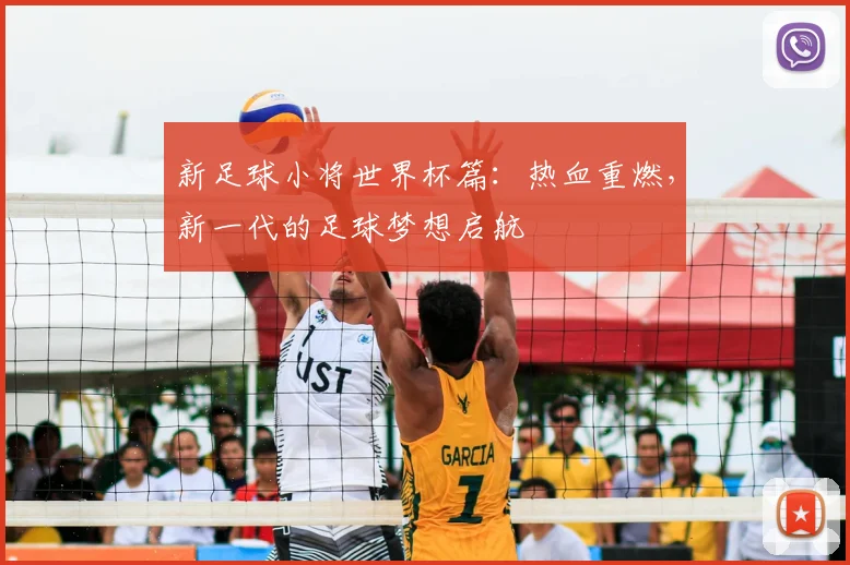新足球小将世界杯篇:热血重燃,新一代的足球梦想启航
