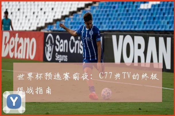 世界杯预选赛前夜：C77典TV的终极观战指南
