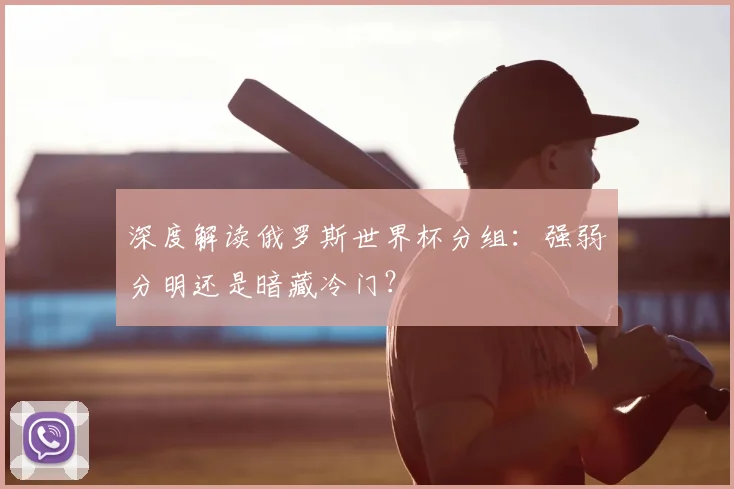 深度解读俄罗斯世界杯分组:强弱分明还是暗藏冷门?