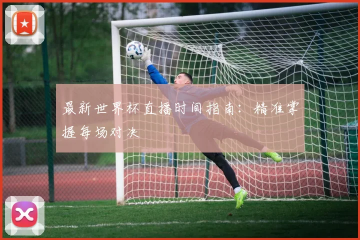 最新世界杯直播时间指南：精准掌握每场对决
